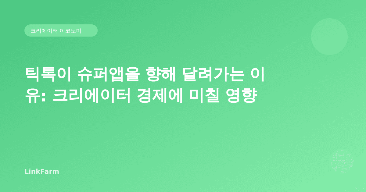 틱톡이 슈퍼앱을 향해 달려가는 이유: 크리에이터 경제에 미칠 영향
