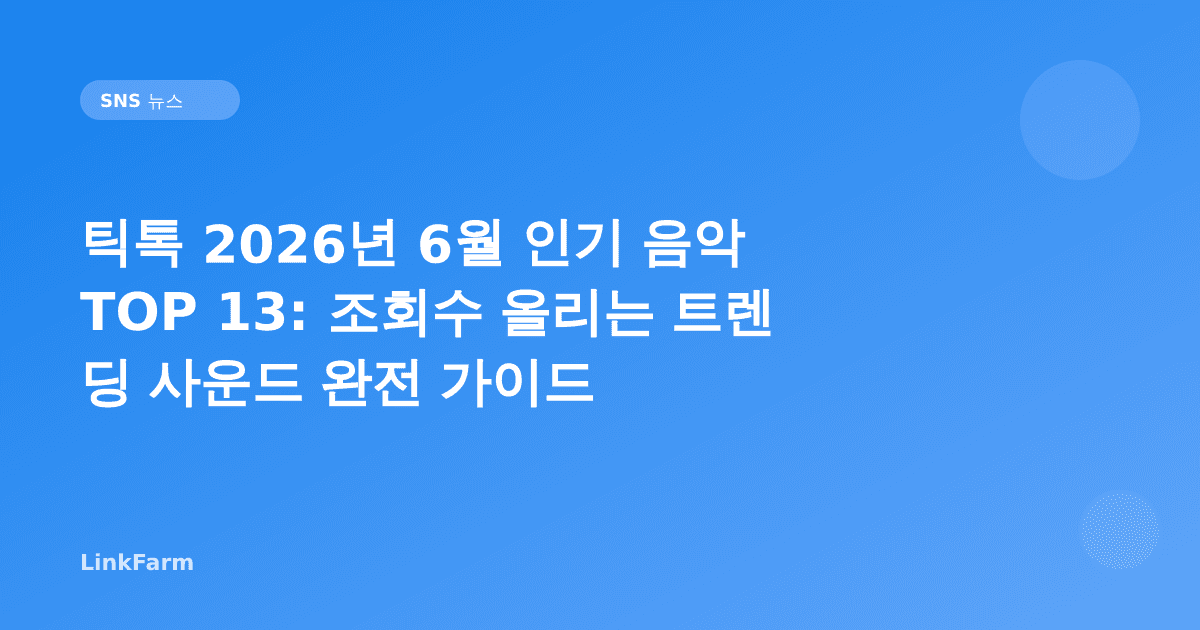 틱톡 2026년 6월 인기 음악 TOP 13: 조회수 올리는 트렌딩 사운드 완전 가이드