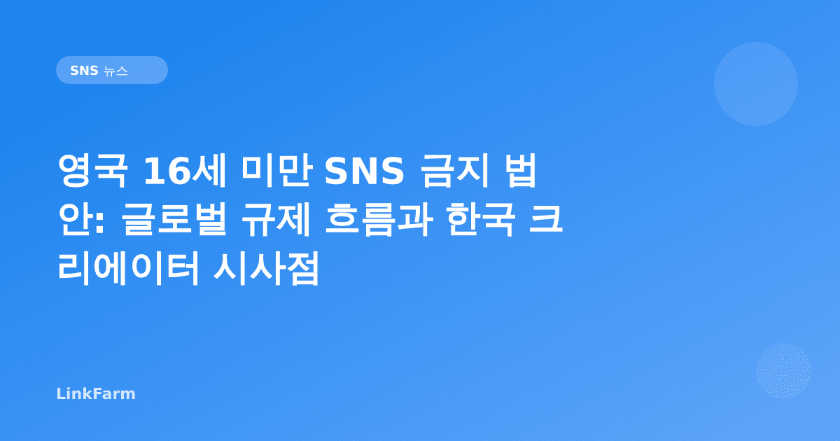 영국 16세 미만 SNS 금지 법안: 글로벌 규제 흐름과 한국 크리에이터에게 주는 시사점