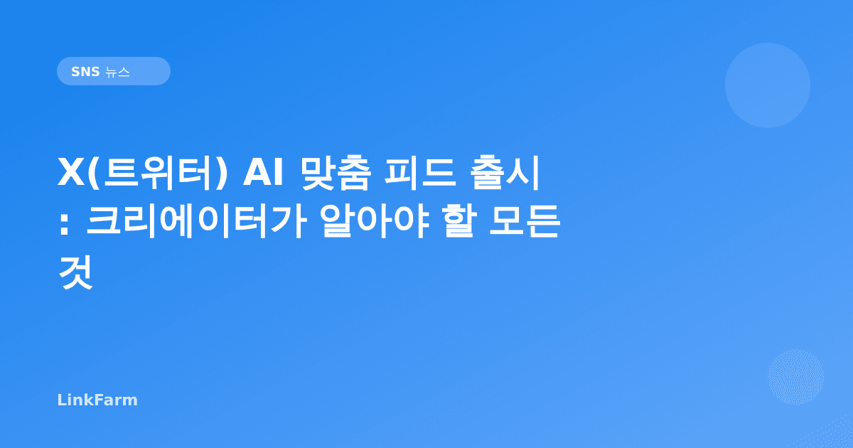 X(트위터) AI 맞춤 피드 출시: 크리에이터가 알아야 할 모든 것