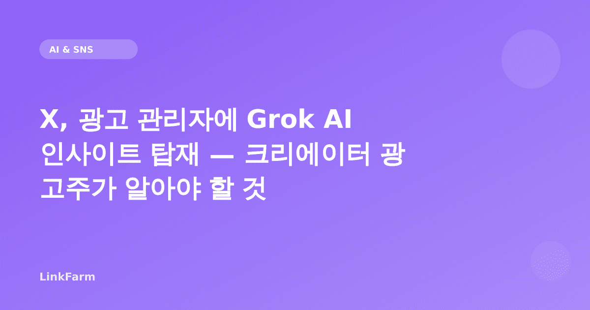 X, 광고 관리자에 Grok AI 인사이트 탑재 — 크리에이터 광고주가 알아야 할 것