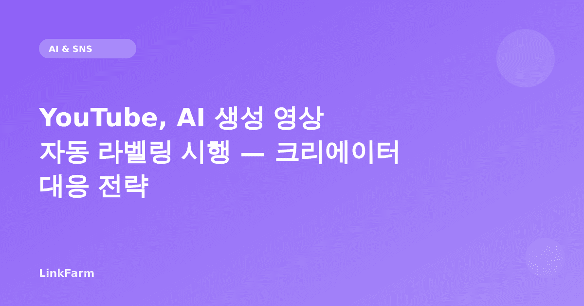 YouTube, AI 생성 영상에 자동 라벨 붙인다 — 크리에이터가 준비해야 할 것