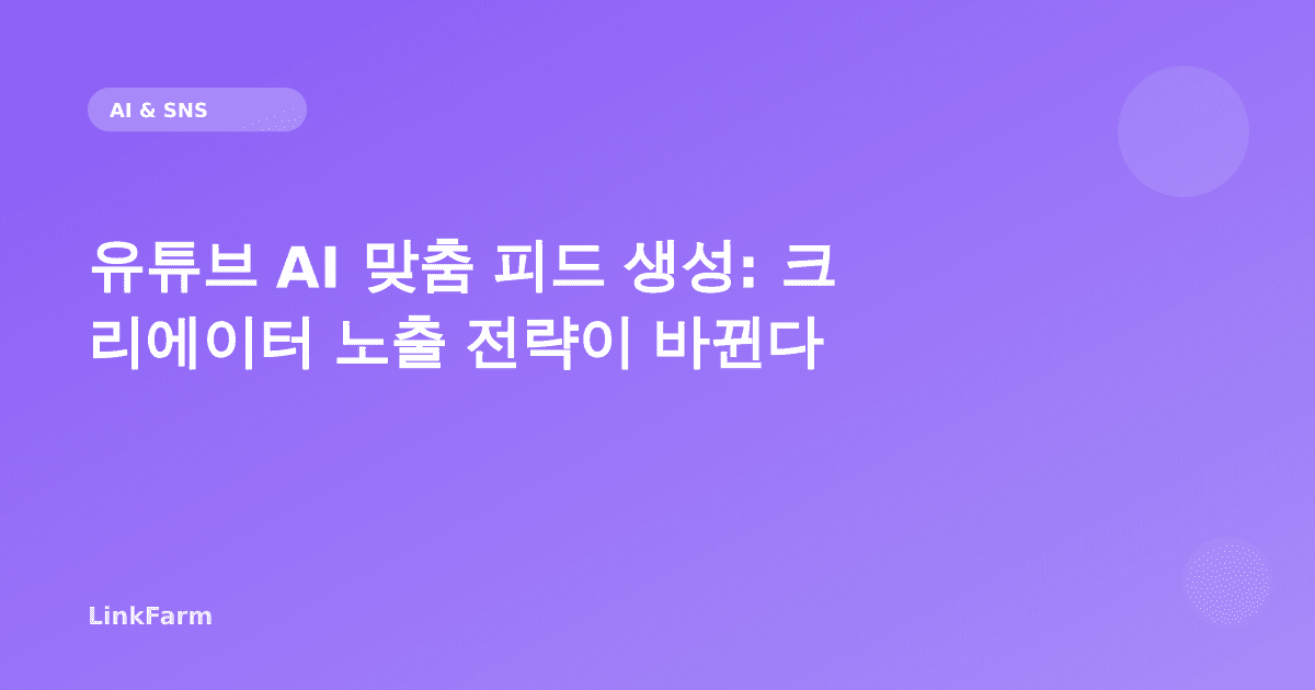 유튜브 AI 맞춤 피드 생성: 크리에이터 노출 전략이 바뀐다