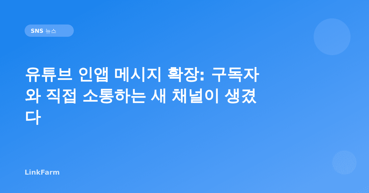 유튜브 인앱 메시지 확장: 구독자와 직접 소통하는 새 채널이 생겼다