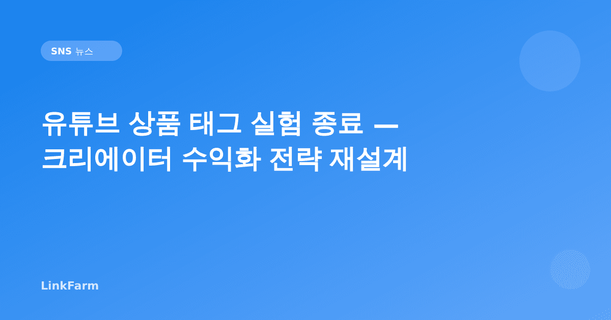 유튜브 상품 태그 실험 종료 — 크리에이터 수익화 전략 어떻게 재설계할까?