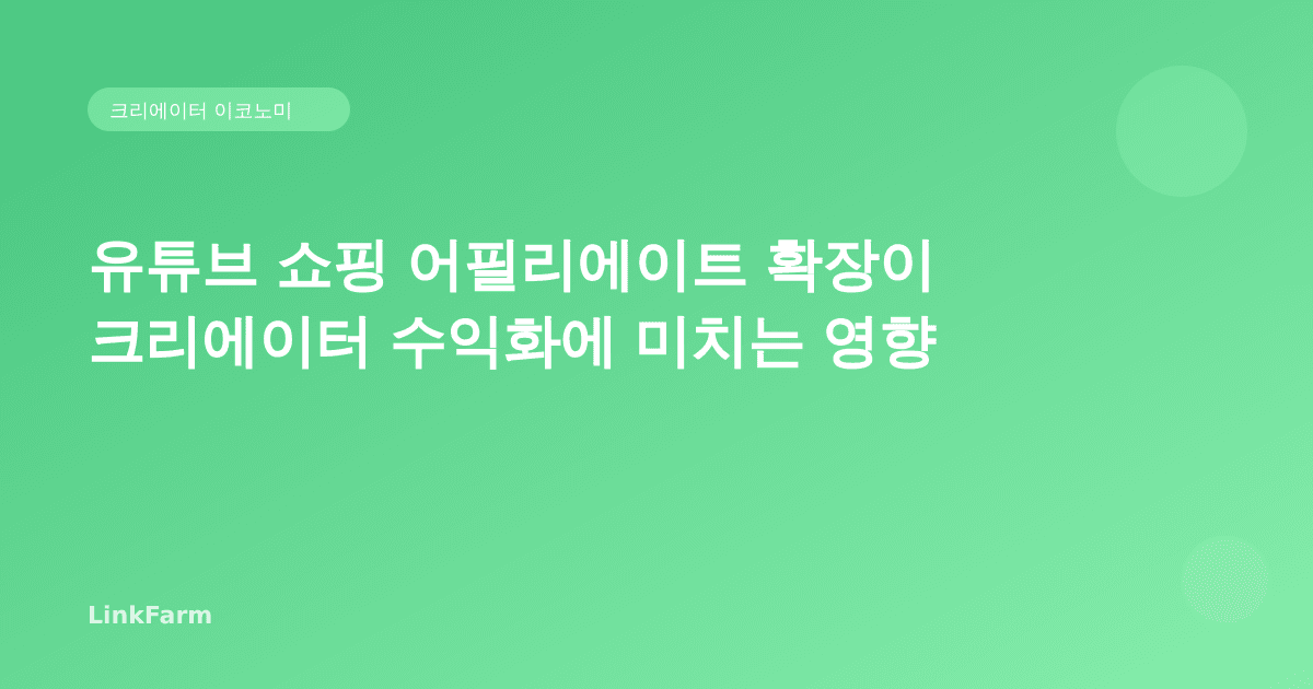 유튜브 쇼핑 어필리에이트 확장이 크리에이터 수익화에 미치는 영향