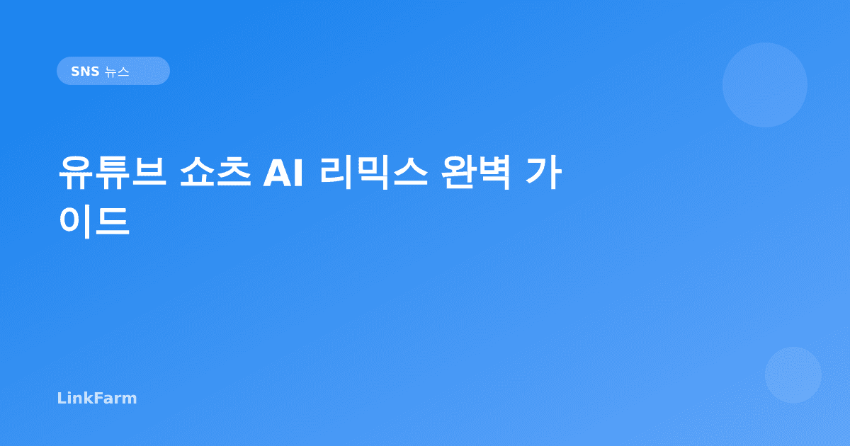유튜브 쇼츠 AI 리믹스 완벽 가이드: Gemini Omni 기반 신기능을 크리에이터가 활용하는 법