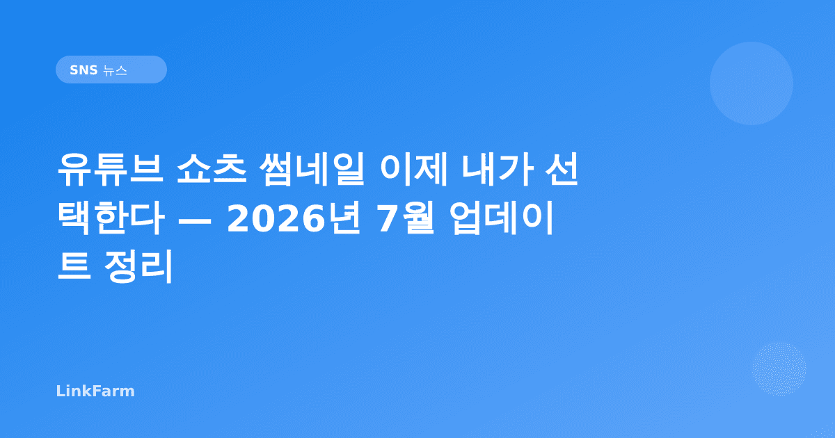 유튜브 쇼츠 썸네일 이제 내가 선택한다 — 2026년 7월 업데이트 정리